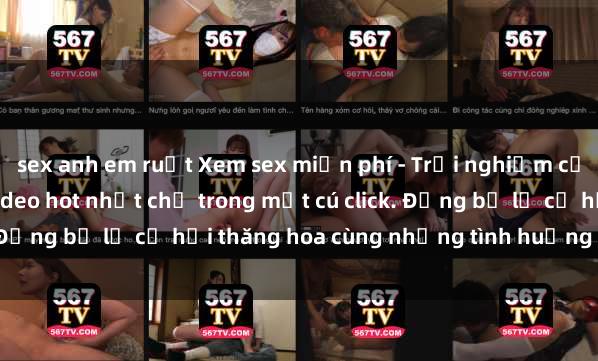 sex anh em ruột Xem sex miễn phí - Trải nghiệm cực khoái với hàng ngàn video hot nhất chỉ trong một cú click. Đừng bỏ lỡ cơ hội thăng hoa cùng những tình huống kích thích!