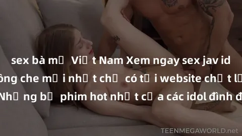sex bà mẹ Việt Nam Xem ngay sex jav idol HD đỉnh cao, không che mới nhất chỉ có tại website chất lượng. Những bộ phim hot nhất của các idol đình đám đang chờ bạn khám phá!