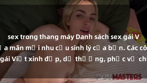sex trong thang máy Danh sách sex gái Việt làm gái gọi thỏa mãn mọi nhu cầu sinh lý của bạn. Các cô gái Việt xinh đẹp, dễ thương, phục vụ chu đáo, chuyên nghiệp.