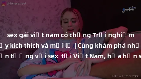 sex gái việt nam có chồng Trải nghiệm sex  Việt Nam đầy kích thích và mới lạ | Cùng khám phá những trải nghiệm ấn tượng với sex  tại Việt Nam, hứa hẹn sẽ mang đến những khoảnh khắc đáng nhớ.