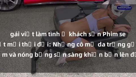gái việt làm tình ở khách sạn Phim sex milf hấp dẫn nhất mọi thời đại: Những cô mẹ da trắng gợi cảm và nóng bỏng sẵn sàng khiến bạn lên đỉnh chỉ trong chớp mắt!