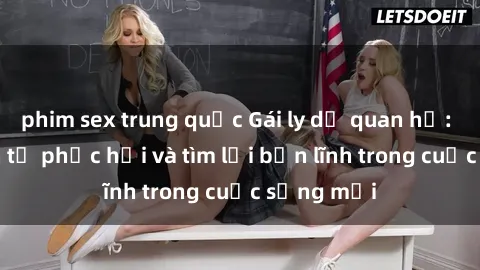 phim sex trung quốc Gái ly dị quan hệ: Hành trình tự phục hồi và tìm lại bản lĩnh trong cuộc sống mới