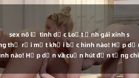 sex nô lệ tình dục Loạt ảnh gái xinh sex nóng bỏng, không thể rời mắt khỏi bức hình nào! Hấp dẫn và cuốn hút đến từng chi tiết.