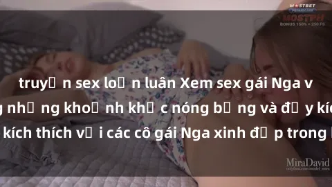 truyện sex loạn luân Xem sex gái Nga vietsub: Tận hưởng những khoảnh khắc nóng bỏng và đầy kích thích với các cô gái Nga xinh đẹp trong bộ phim vietsub.