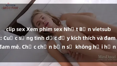 clip sex Xem phim sex Nhật Bản vietsub mới nhất tại đây: Cuộc sống tình dục đầy kích thích và đam mê. Chắc chắn bạn sẽ không hối hận khi thưởng thức!