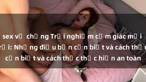 sex vợ chồng Trải nghiệm cảm giác mới lạ với sex ngoài trời: Những điều bạn cần biết và cách thức thực hiện an toàn