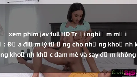 xem phim jav full HD Trải nghiệm mới lạ tại sex nhà nghỉ: Địa điểm lý tưởng cho những khoảnh khắc đam mê và say đắm không thể quên!
