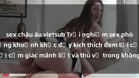 sex châu âu vietsub Trải nghiệm sex phòng thay đồ: Khi những khoảnh khắc đầy kích thích đem lại cảm giác mãnh liệt và thú vị trong không gian hẹp hòi.