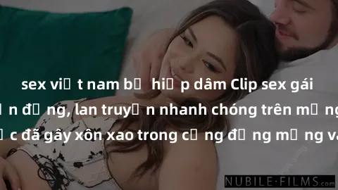 sex việt nam bị hiếp dâm Clip sex gái Việt bị lộ gây chấn động, lan truyền nhanh chóng trên mạng xã hội. Sự việc đã gây xôn xao trong cộng đồng mạng và đang được công an điều tra làm rõ.