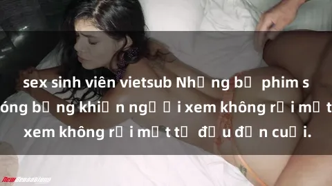 sex sinh viên vietsub Những bộ phim sex Nga gợi cảm, nóng bỏng khiến người xem không rời mắt từ đầu đến cuối.
