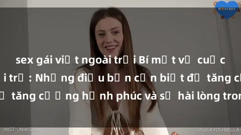 sex gái việt ngoài trời Bí mật về cuộc sống sex của bà nội trợ: Những điều bạn cần biết để tăng cường hạnh phúc và sự hài lòng trong mối quan hệ