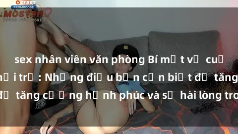 sex nhân viên văn phòng Bí mật về cuộc sống sex của bà nội trợ: Những điều bạn cần biết để tăng cường hạnh phúc và sự hài lòng trong mối quan hệ