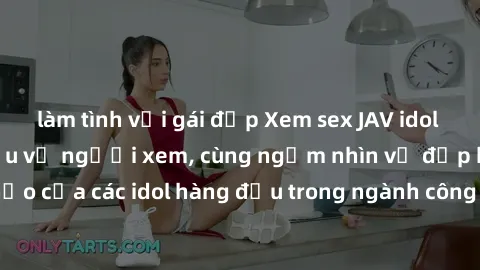 làm tình với gái đẹp Xem sex JAV idol HD để thỏa mãn khẩu vị người xem, cùng ngắm nhìn vẻ đẹp hoàn hảo của các idol hàng đầu trong ngành công nghiệp giải trí ủàiện nay.