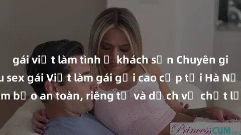 gái việt làm tình ở khách sạn Chuyên gia phục vụ nhu cầu sex gái Việt làm gái gọi cao cấp tại Hà Nội - Đảm bảo an toàn, riêng tư và dịch vụ chất lượng, hãy trải nghiệm ngay!