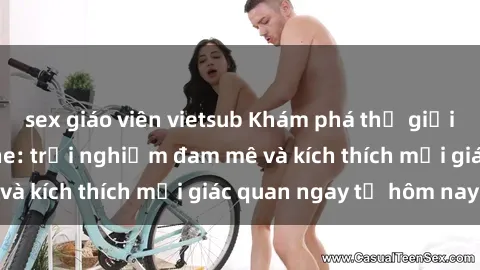sex giáo viên vietsub Khám phá thế giới mới của sex online: trải nghiệm đam mê và kích thích mọi giác quan ngay từ hôm nay!