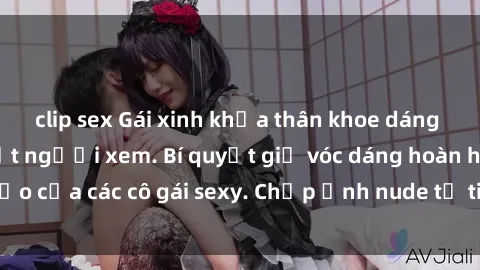 clip sex Gái xinh khỏa thân khoe dáng nóng bỏng đốt mắt người xem. Bí quyết giữ vóc dáng hoàn hảo của các cô gái sexy. Chụp ảnh nude tự tin không sợ lộ hàng.