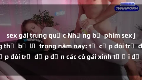 sex gái trung quốc Những bộ phim sex JAV hot nhất không thể bỏ lỡ trong năm nay: từ cặp đôi trẻ đẹp đến các cô gái xinh tươi đầy sức hút.