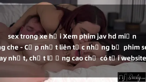 sex trong xe hơi Xem phim jav hd miễn phí đỉnh cao không che - Cập nhật liên tục những bộ phim sex hay nhất, chất lượng cao chỉ có tại website chuyên nghiệp hàng đầu.
