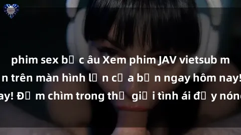 phim sex bắc âu Xem phim JAV vietsub mới nhất và hấp dẫn trên màn hình lớn của bạn ngay hôm nay! Đắm chìm trong thế giới tình ái đầy nóng bỏng và kích thích.