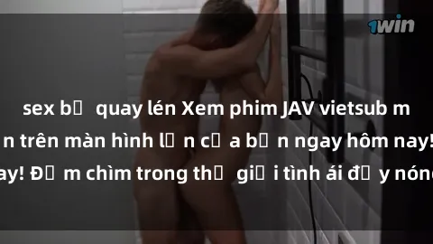 sex bị quay lén Xem phim JAV vietsub mới nhất và hấp dẫn trên màn hình lớn của bạn ngay hôm nay! Đắm chìm trong thế giới tình ái đầy nóng bỏng và kích thích.