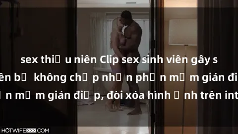 sex thiếu niên Clip sex sinh viên gây sốt mạng xã hội: Tuyên bố không chấp nhận phần mềm gián điệp, đòi xóa hình ảnh trên internet