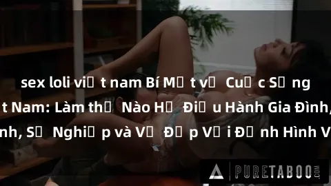 sex loli việt nam Bí Mật về Cuộc Sống Của Các MILF Việt Nam: Làm thế Nào Họ Điều Hành Gia Đình, Sự Nghiệp và Vẻ Đẹp Với Định Hình Văn Hóa Đương Đại