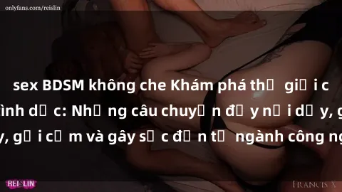 sex BDSM không che Khám phá thế giới của phim sex nô lệ tình dục: Những câu chuyện đầy nổi dậy, gợi cảm và gây sốc đến từ ngành công nghiệp giải trí đen tối