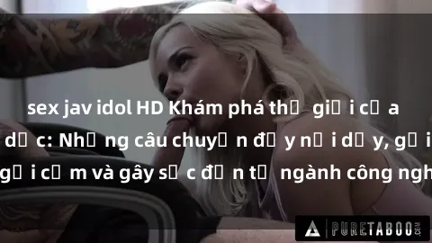 sex jav idol HD Khám phá thế giới của phim sex nô lệ tình dục: Những câu chuyện đầy nổi dậy, gợi cảm và gây sốc đến từ ngành công nghiệp giải trí đen tối