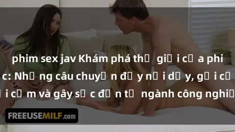 phim sex jav Khám phá thế giới của phim sex nô lệ tình dục: Những câu chuyện đầy nổi dậy, gợi cảm và gây sốc đến từ ngành công nghiệp giải trí đen tối