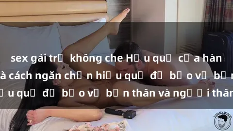 sex gái trẻ không che Hậu quả của hành vi bạo dâm sex và cách ngăn chặn hiệu quả để bảo vệ bản thân và người thân