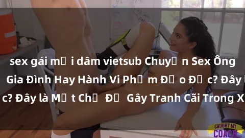 sex gái mại dâm vietsub Chuyện Sex Ông Cháu: Mối Quan Hệ Gia Đình Hay Hành Vi Phạm Đạo Đức? Đây là Một Chủ Đề Gây Tranh Cãi Trong Xã Hội Hiện Nay.