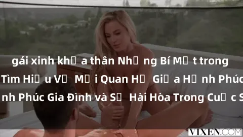 gái xinh khỏa thân Những Bí Mật trong Tình Dục Gia Đình: Tìm Hiểu Về Mối Quan Hệ Giữa Hạnh Phúc Gia Đình và Sự Hài Hòa Trong Cuộc Sống Tình Dục