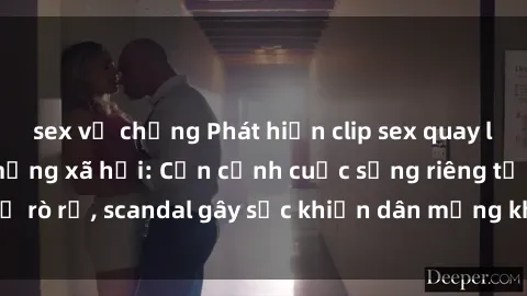 sex vợ chồng Phát hiện clip sex quay lén hot nhất trên mạng xã hội: Cận cảnh cuộc sống riêng tư bị rò rỉ, scandal gây sốc khiến dân mạng không khỏi bàng hoàng