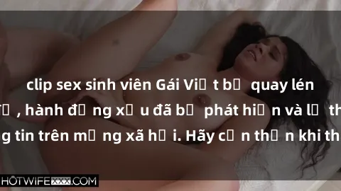 clip sex sinh viên Gái Việt bị quay lén trong phòng thay đồ, hành động xấu đã bị phát hiện và lộ thông tin trên mạng xã hội. Hãy cẩn thận khi thay đồ ở nơi công cộng!
