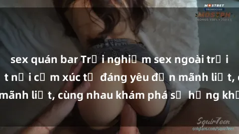 sex quán bar Trải nghiệm sex ngoài trời: Khi thiên nhiên kết nối cảm xúc từ đáng yêu đến mãnh liệt, cùng nhau khám phá sự hứng khởi và thú vị.
