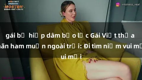 gái bị hiếp dâm bạo lực Gái Việt thỏa mãn ham muốn ngoài trời: Đi tìm niềm vui mới