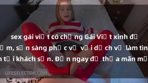 sex gái việt có chồng Gái Việt xinh đẹp, nồng nàn tình cảm, sẵn sàng phục vụ với dịch vụ làm tình tại khách sạn. Đến ngay để thỏa mãn mọi khao khát của bạn!