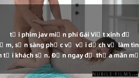tải phim jav miễn phí Gái Việt xinh đẹp, nồng nàn tình cảm, sẵn sàng phục vụ với dịch vụ làm tình tại khách sạn. Đến ngay để thỏa mãn mọi khao khát của bạn!