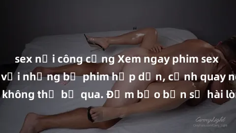 sex nơi công cộng Xem ngay phim sex bukkake hàng đầu với những bộ phim hấp dẫn, cảnh quay nóng bỏng không thể bỏ qua. Đảm bảo bạn sẽ hài lòng với trải nghiệm mới lạ này!