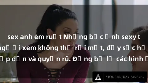 sex anh em ruột Những bức ảnh sexy tá gợi cảm khiến người xem không thể rời mắt, đầy sức hấp dẫn và quyến rũ. Đừng bỏ lỡ các hình ảnh nóng bỏng này!