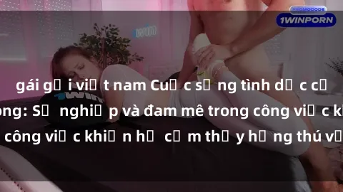 gái gọi việt nam Cuộc sống tình dục của nhân viên văn phòng: Sự nghiệp và đam mê trong công việc khiến họ cảm thấy hứng thú với tình dục?