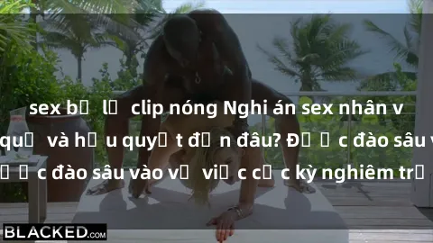 sex bị lộ clip nóng Nghi án sex nhân viên nhà hàng: Hậu quả và hậu quyết đến đâu? Được đào sâu vào vụ việc cực kỳ nghiêm trọng này.