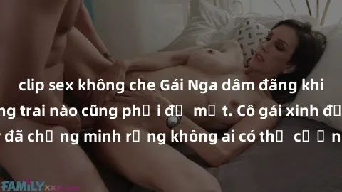 clip sex không che Gái Nga dâm đãng khiến tim bất cứ chàng trai nào cũng phải đỏ mặt. Cô gái xinh đẹp này đã chứng minh rằng không ai có thể cưỡng lại khi cô làm tình đắm say.