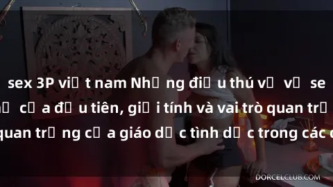 sex 3P việt nam Những điều thú vị về sex ở Bắc Âu: Sự mở cửa đầu tiên, giới tính và vai trò quan trọng của giáo dục tình dục trong các quốc gia này.