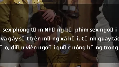 sex phòng tắm Những bộ phim sex ngoại quốc nổi tiếng và gây sốt trên mạng xã hội. Cảnh quay táo bạo, diễn viên ngoại quốc nóng bỏng trong các tác phẩm đỉnh cao.