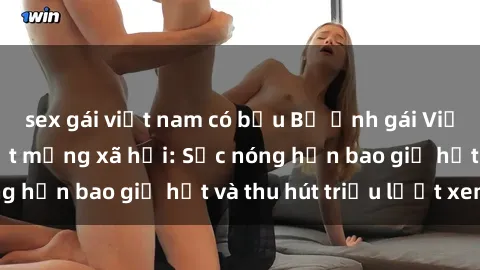 sex gái việt nam có bầu Bộ ảnh gái Việt Nam nude gây sốt mạng xã hội: Sắc nóng hơn bao giờ hết và thu hút triệu lượt xem
