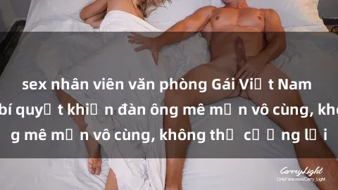 sex nhân viên văn phòng Gái Việt Nam dâm đãng: Những bí quyết khiến đàn ông mê mẩn vô cùng, không thể cưỡng lại