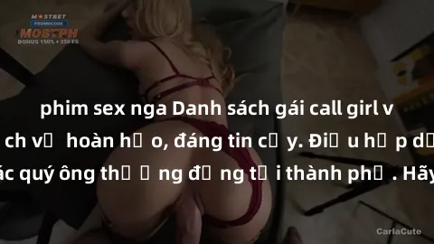 phim sex nga Danh sách gái call girl vip chất lượng, dịch vụ hoàn hảo, đáng tin cậy. Điều hấp dẫn cho các quý ông thượng đẳng tại thành phố. Hãy nhấc máy và đặt lịch ngay!
