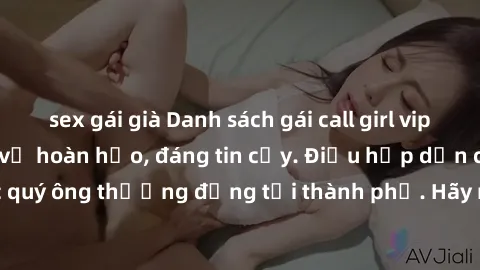 sex gái già Danh sách gái call girl vip chất lượng, dịch vụ hoàn hảo, đáng tin cậy. Điều hấp dẫn cho các quý ông thượng đẳng tại thành phố. Hãy nhấc máy và đặt lịch ngay!