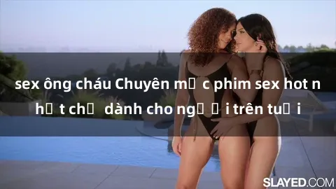 sex ông cháu Chuyên mục phim sex hot nhất chỉ dành cho người trên tuổi
